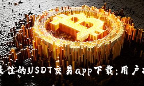 :
如何选择最佳的USDT交易app下载：用户指南与推荐