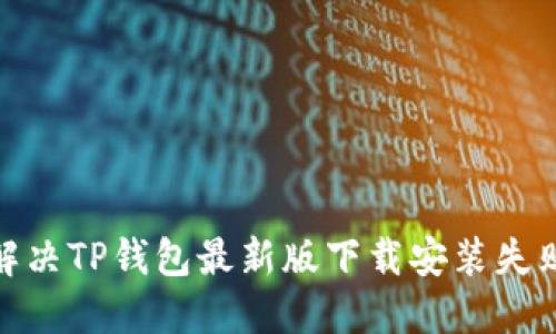 : 如何解决TP钱包最新版下载安装失败的问题