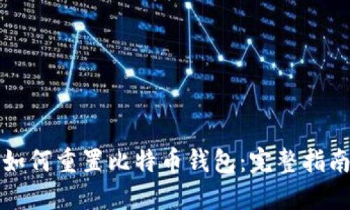 如何重置比特币钱包：完整指南