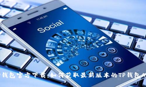 TP钱包官方下载：如何获取最新版本的TP钱包App