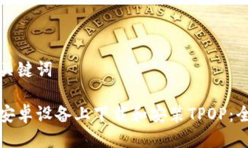 推荐与关键词

如何在安卓设备上下载和安装TPOP：全面指南