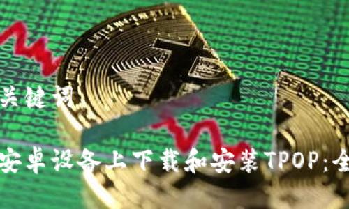 推荐与关键词

如何在安卓设备上下载和安装TPOP：全面指南