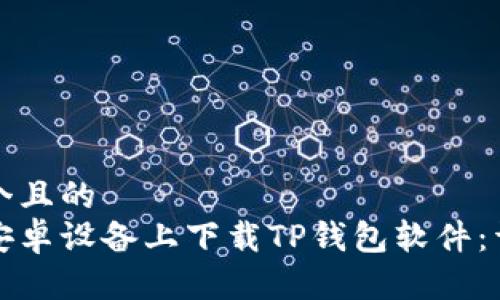 思考一个且的  
如何在安卓设备上下载TP钱包软件：详细教程