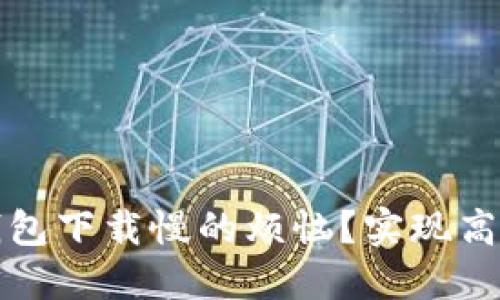 如何解决比特币钱包下载慢的烦恼？实现高效下载的最佳方法