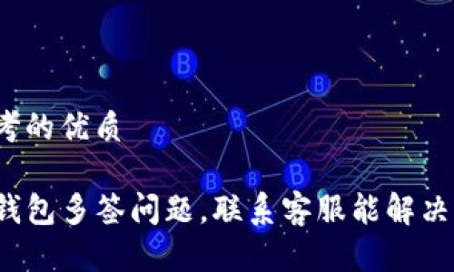 思考的优质

TP钱包多签问题，联系客服能解决吗？