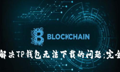 如何解决TP钱包无法下载的问题：完全指南