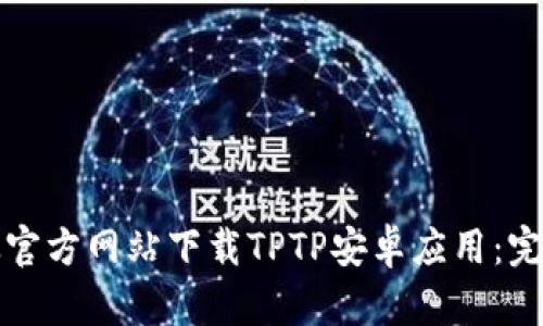 如何从官方网站下载TPTP安卓应用：完整指南