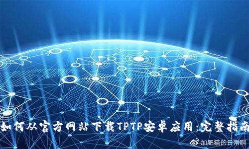 如何从官方网站下载TPTP安卓应用：完整指南