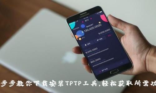 : 
一步步教你下载安装TPTP工具，轻松获取所需功能
