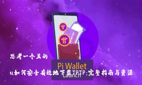 思考一个且的

u如何安全有效地下载TPTP：完整指南与资源