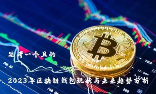 思考一个且的


2023年区块链钱包现状与未来趋势分析