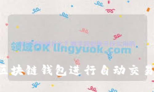 如何利用区块链钱包进行自动交易：全面指南