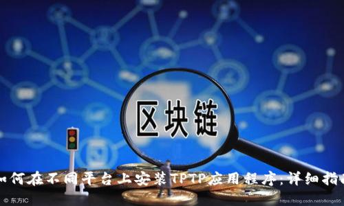 如何在不同平台上安装TPTP应用程序：详细指南