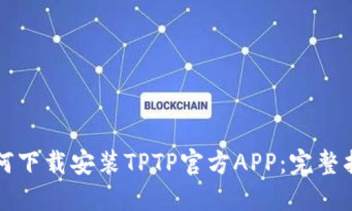 如何下载安装TPTP官方APP：完整指南
