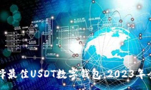 :
如何选择最佳USDT数字钱包：2023年全面指南