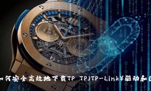 : 如何安全高效地下载TP TP（TP-Link）驱动和固件