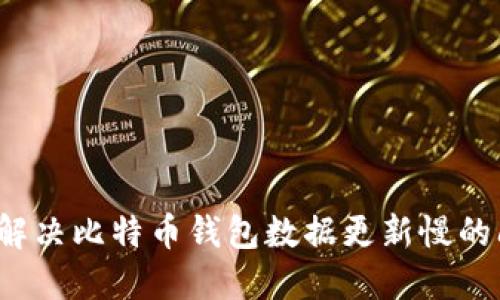 如何解决比特币钱包数据更新慢的问题？