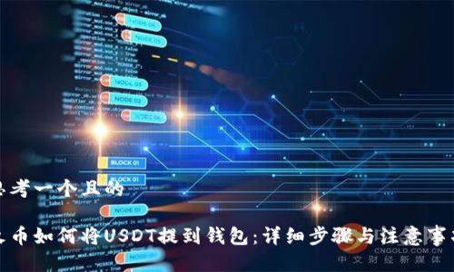 思考一个且的

火币如何将USDT提到钱包：详细步骤与注意事项