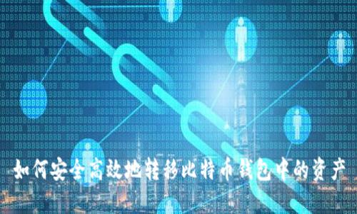 如何安全高效地转移比特币钱包中的资产
