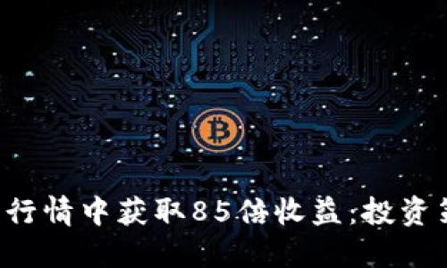 优质
如何在TPT币的行情中获取85倍收益：投资策略与市场分析