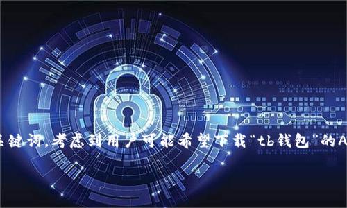 思路和构思

为了吸引用户搜索并且搜索引擎的表现，我们需要一个引人注目的以及相关的关键词。考虑到用户可能希望下载“tb钱包”的APK版本，同时对其功能、使用体验、安全性等方面感兴趣，下面是建议的和关键词：

tb钱包安卓版下载：功能介绍与使用指南