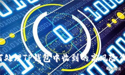 如何处理TP钱包中收到的高风险代币？