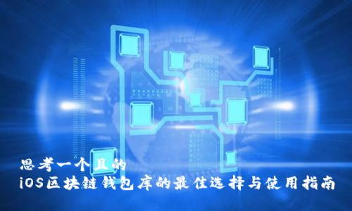 思考一个且的  
iOS区块链钱包库的最佳选择与使用指南