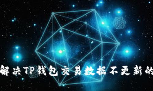 如何解决TP钱包交易数据不更新的问题