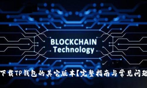 如何下载TP钱包的其它版本？完整指南与常见问题解答