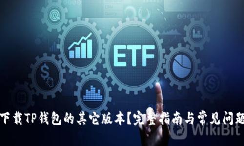 如何下载TP钱包的其它版本？完整指南与常见问题解答