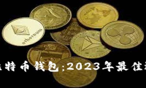 最常用的比特币钱包：2023年最佳选择及评测