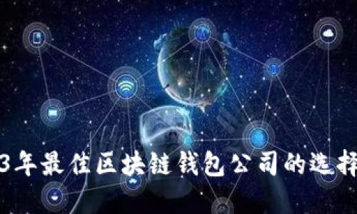 2023年最佳区块链钱包公司的选择指南