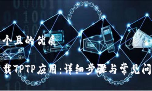 思考一个且的优质

如何下载TPTP应用：详细步骤与常见问题解答