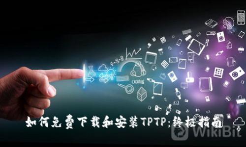 如何免费下载和安装TPTP：终极指南