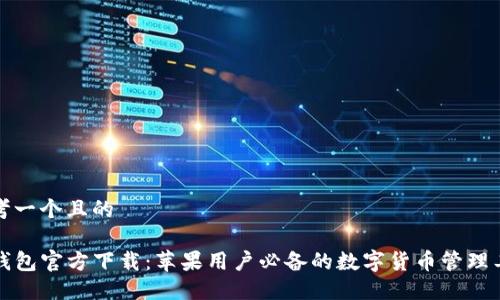 思考一个且的

TP钱包官方下载：苹果用户必备的数字货币管理工具