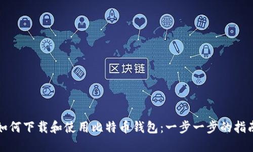 如何下载和使用比特币钱包：一步一步的指南