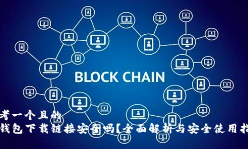 思考一个且的  
TP钱包下载链接安全吗？全面解析与安全使用指南