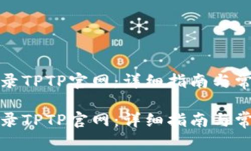 如何顺利登录TPTP官网：详细指南与常见问题解答

如何顺利登录TPTP官网：详细指南与常见问题解答