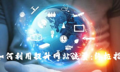  如何利用提升网站流量：终极指南