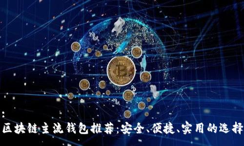 :
区块链主流钱包推荐：安全、便捷、实用的选择