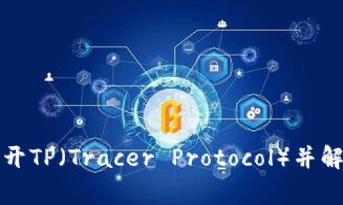 如何有效打开TP（Tracer Protocol）并解决常见问题