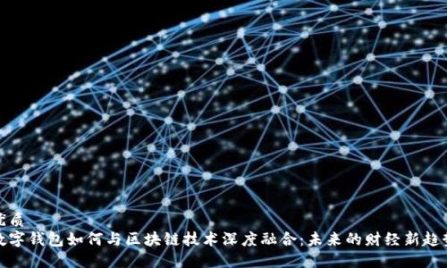 优质
数字钱包如何与区块链技术深度融合：未来的财经新趋势