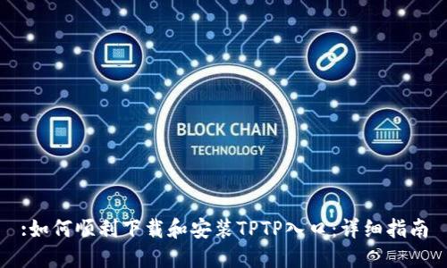 :如何顺利下载和安装TPTP入口：详细指南