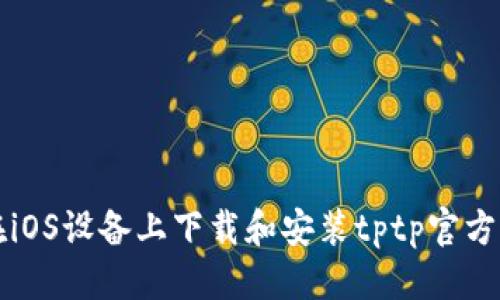 优质
如何在iOS设备上下载和安装tptp官方版应用