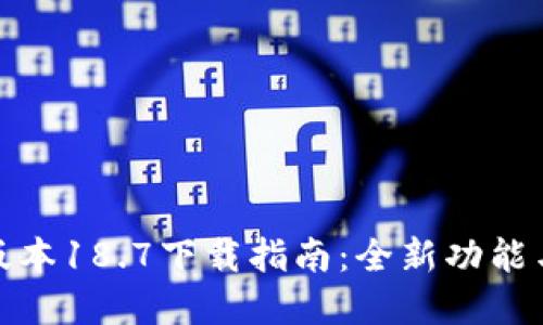 tp钱包最新版本18.7下载指南：全新功能与安全性提升