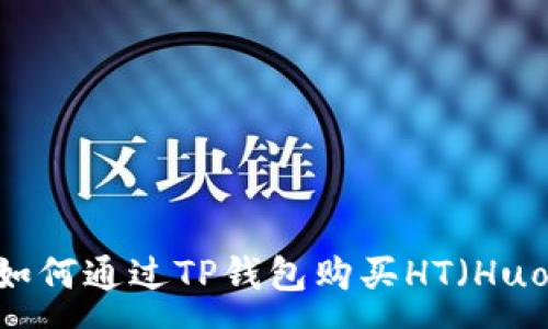 :
全面解析：如何通过TP钱包购买HT（Huobi Token）