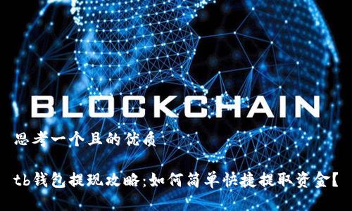思考一个且的优质

tb钱包提现攻略：如何简单快捷提取资金？