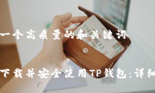 思考一个高质量的和关键词 

: 
如何下载并安全使用TP钱包：详细指南