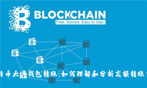 比特币大户钱包转账：如何理解和分析高额转账交易
