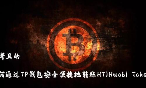 思考且的

如何通过TP钱包安全便捷地转账HT（Huobi Token）